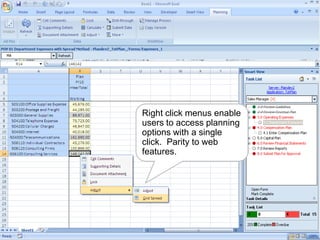 Right click menus enable
                                                                       users to access planning
                                                                       options with a single
                                                                       click. Parity to web
                                                                       features.




Copyright © 2010, Oracle and/or its affiliates. All rights reserved.                              18
 