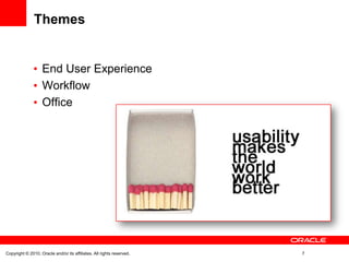 Themes


                   End User Experience
                   Workflow
                   Office




Copyright © 2010, Oracle and/or its affiliates. All rights reserved.   7
 