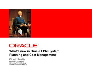 What’s new in Oracle EPM System
Planning and Cost Management
Edoardo Bacchini
Nicola Ciapponi
Sales Consulting EPM
 