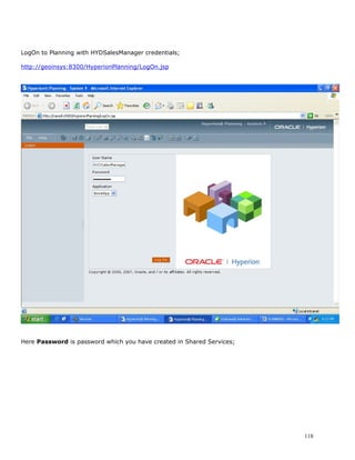LogOn to Planning with HYDSalesManager credentials;

http://geoinsys:8300/HyperionPlanning/LogOn.jsp




Here Password is password which you have created in Shared Services;




                                                                       118
 