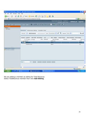 We are adding a member as sibling for Total Revenue.
Select TotalRevenue member then click Add Sibling.




                                                       20
 