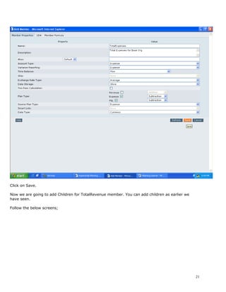 Click on Save.

Now we are going to add Children for TotalRevenue member. You can add children as earlier we
have seen.

Follow the below screens;




                                                                                               21
 
