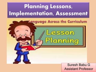 Suresh Babu G
Planning Lessons,
Implementation, Assessment
Suresh Babu G
Assistant Professor
 