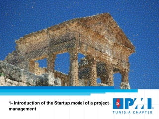 4
1- Introduction of the Startup model of a project
management
 