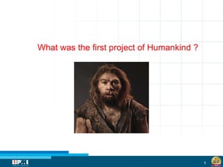 5
What was the first project of Humankind ?
 