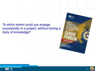 8
To which extent could you engage
successfully in a project, without having a
body of knowledge?
 