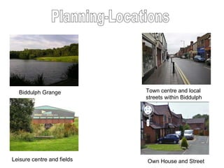 Planning-Locations Biddulph Grange Town centre and local streets within Biddulph Leisure centre and fields Own House and Street 