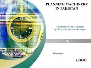 PLANNING MACHINERY 
“ Add your company slogan ” 
IN PAKISTAN 
Department of Social Sciences 
Iqra University Islamabad Campus 
LOGO 
By 
Moonzajer 
 