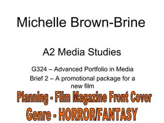 A2 Media Studies
G324 – Advanced Portfolio in Media
Brief 2 – A promotional package for a
new film
Michelle Brown-Brine
 