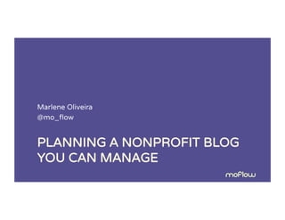 PLANNING A NONPROFIT BLOG
YOU CAN MANAGE
Marlene Oliveira
@mo_ﬂow
 