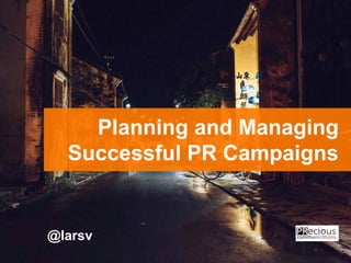 Planning and Managing
Successful PR Campaigns
@larsv
 