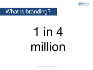 © PRecious Communications 2015
1 in 4
million
What is branding?
 