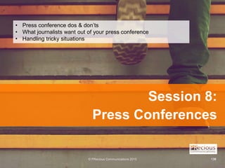 © PRecious Communications 2015 138
Session 8:
Press Conferences
• Press conference dos & don’ts
• What journalists want ou...