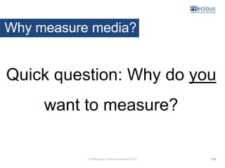 © PRecious Communications 2015
Why measure media?
Quick question: Why do you
want to measure?
152
 