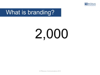 © PRecious Communications 2015
2,000
What is branding?
 