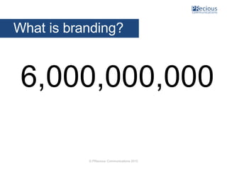 © PRecious Communications 2015
6,000,000,000
What is branding?
 