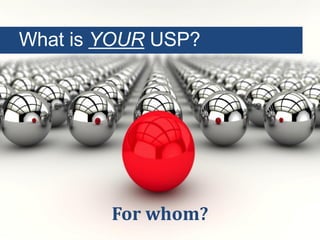 For whom?
What is YOUR USP?
 