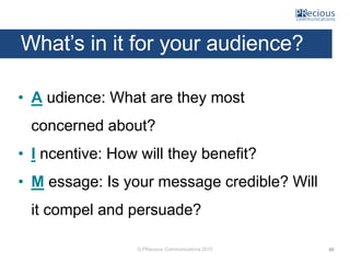 © PRecious Communications 2015
What’s in it for your audience?
• A udience: What are they most
concerned about?
• I ncenti...