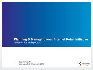 Planning & Managing your Internet Retail Initiative
- Internet Retail Expo 2013




 •   Sujit Panigrahi
 •   Last Updated: 31 January 2013
 
