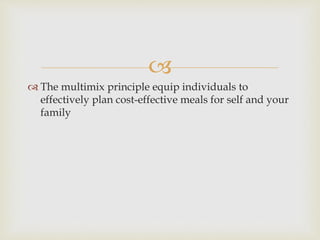 
 The multimix principle equip individuals to
effectively plan cost-effective meals for self and your
family
 