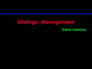 Strategic Management
Gene Lorenzo
 