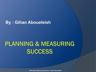 By : Gihan Aboueleish
Planning & Measuring Success - Gihan Aboueleish
 