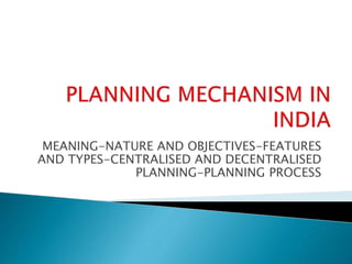 MEANING-NATURE AND OBJECTIVES-FEATURES
AND TYPES-CENTRALISED AND DECENTRALISED
PLANNING-PLANNING PROCESS
 
