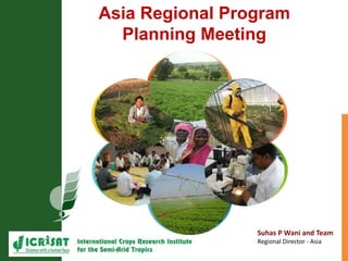Suhas P Wani and Team
Regional Director - Asia
Asia Regional Program
Planning Meeting
 