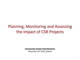 Planning, Monitoring and Assessing
the impact of CSR Projects

ENHANCING BOARD PERFORMANCE
November 16th 2013, Kolkata
1

 