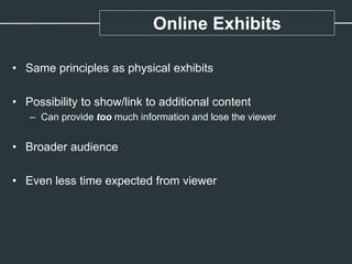 Online Exhibits
• Same principles as physical exhibits
• Possibility to show/link to additional content
– Can provide too much information and lose the viewer
• Broader audience
• Even less time expected from viewer
 