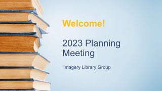 Welcome!
2023 Planning
Meeting
Imagery Library Group
 