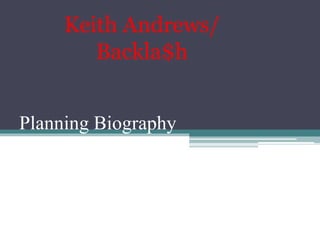 Planning Biography
Keith Andrews/
Backla$h
 