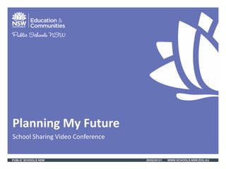 Planning My Future
School Sharing Video Conference


PUBLIC SCHOOLS NSW                29/02/20121   WWW.SCHOOLS.NSW.EDU.AU
 
