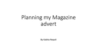 Planning my Magazine
advert
By Kabita Nepali
 