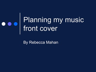 Planning my music front cover  By Rebecca Mahan 