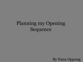 Planning my Opening
Sequence
By Nana Oppong
 