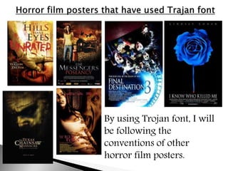 By using Trojan font, I will
be following the
conventions of other
horror film posters.
 