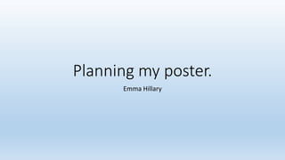 Planning my poster.
Emma Hillary
 