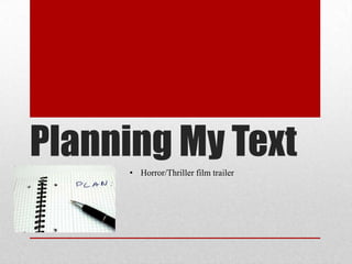 Planning My Text
     • Horror/Thriller film trailer
 