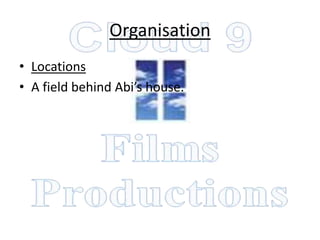 Organisation
• Locations
• A field behind Abi’s house.
 