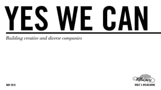 YES WE CANBuilding creative and diverse companies
MAY 2016 WOLF & WILHELMINE
 