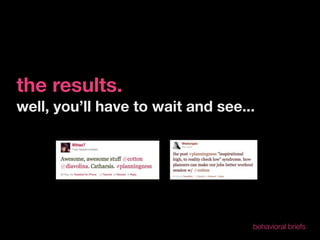 the results.
well, you’ll have to wait and see...




                                   behavioral briefs
 