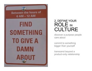 2. DEFINE YOUR
ROLE IN
CULTURE
discover a purpose people
care about

commit to something
bigger than yourself

transcend beyond a
product-only relationship
 