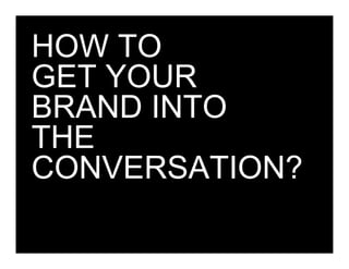 HOW TO
GET YOUR
BRAND INTO
THE
CONVERSATION?

Client + Wolff Olins   filename 000008   Page 37
 