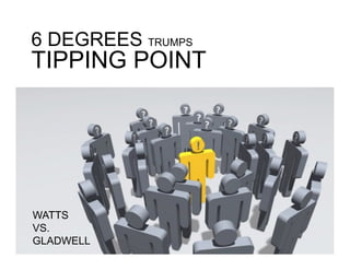 6 DEGREES TRUMPS
TIPPING POINT




WATTS
VS.
GLADWELL
 