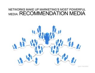 NETWORKS MAKE UP MARKETING’S MOST POWERFUL
MEDIA:   RECOMMENDATION MEDIA




                                     -paul marsden
 