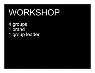 WORKSHOP
4 groups
1 brand
1 group leader




Client + Wolff Olins   filename 000008   Page 58
 
