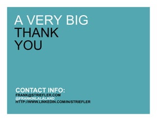 A VERY BIG
THANK
YOU


CONTACT INFO:
FRANK@STRIEFLER.COM
@FRANKINLALALAND
HTTP://WWW.LINKEDIN.COM/IN/STRIEFLER
 