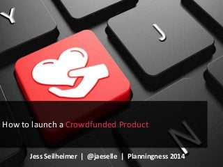 Let’s Get Tactical 
Native Advertising: 101 
Planning Framework 
How to launch a Crowdfunded Product 
Jess Seilheimer | @jaeselle | Planningness 2014 
How to Launch a Product on a Crowdfunding Platform | Planningness 2014 | Jess Seilheimer | @jaeselle 
 