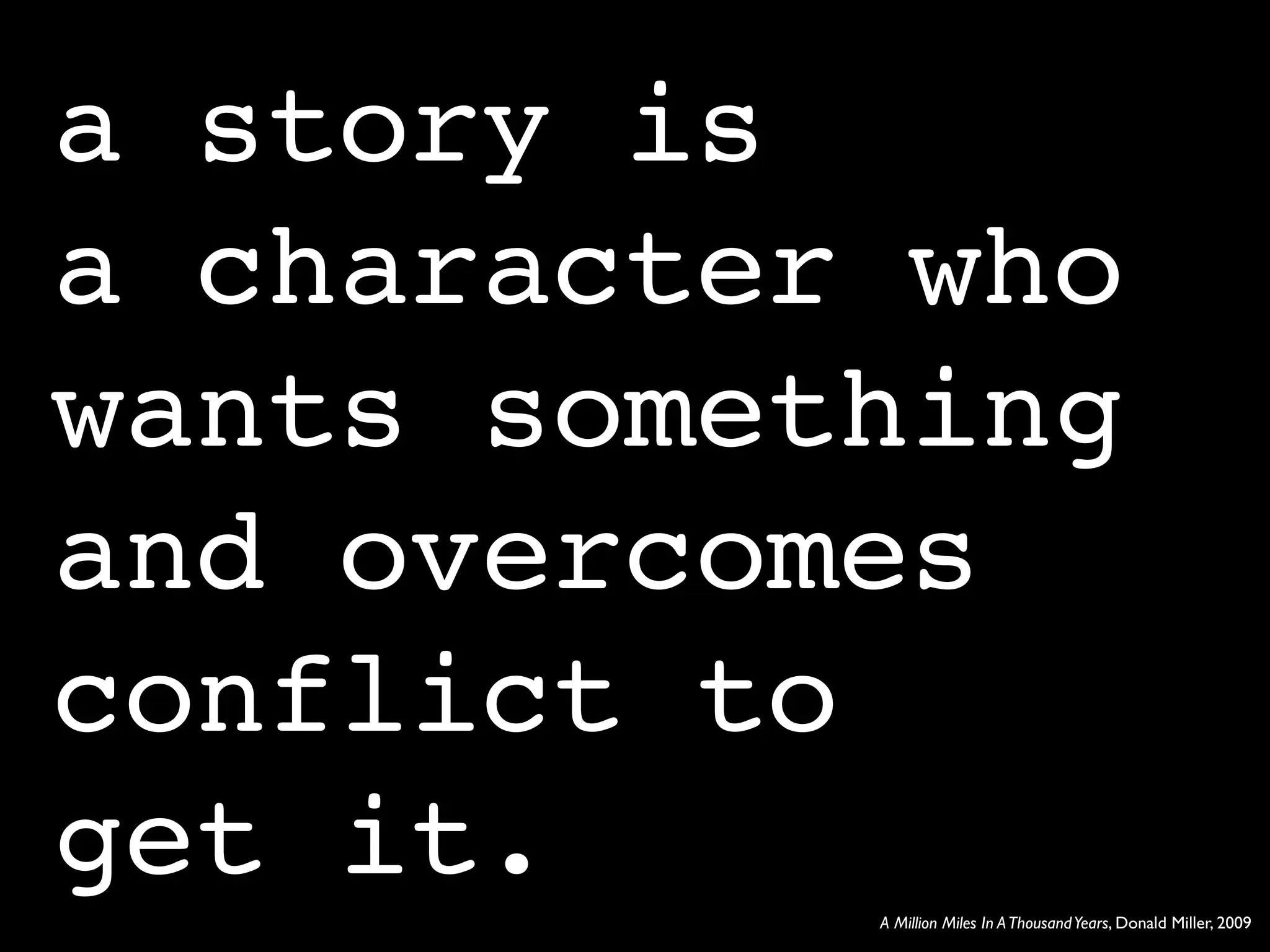 a story is
a character who
wants something
and overcomes
conflict to
get it.    A Million Miles In A Thousand Years, Donald Miller, 2009
 